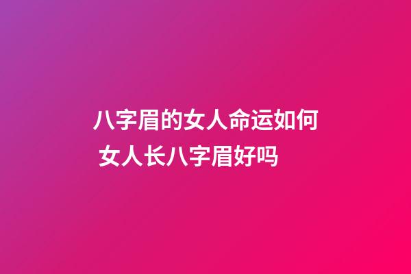 八字眉的女人命运如何 女人长八字眉好吗